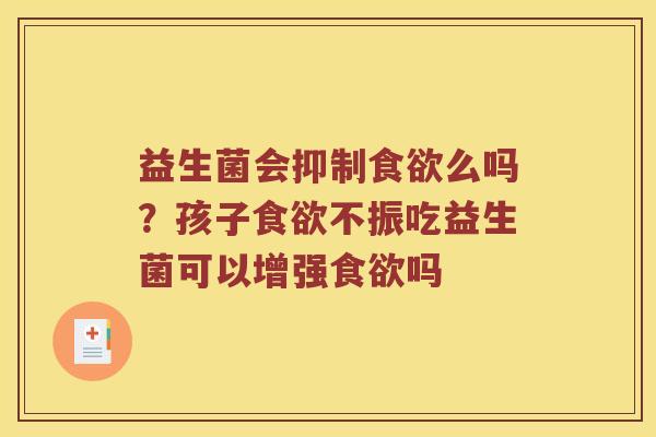 益生菌会抑制食欲么吗？孩子食欲不振吃益生菌可以增强食欲吗