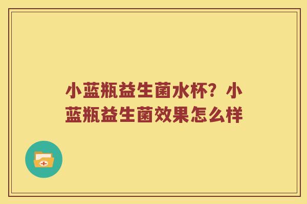 小蓝瓶益生菌水杯？小蓝瓶益生菌效果怎么样