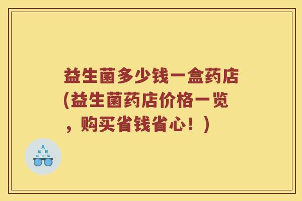 益生菌多少钱一盒药店(益生菌药店价格一览，购买省钱省心！)