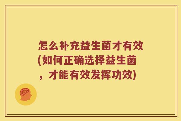 怎么补充益生菌才有效(如何正确选择益生菌,才能有效发挥功效) 怎么补充益生菌才有效(如何正确选择益生菌,才能有效发挥功效)