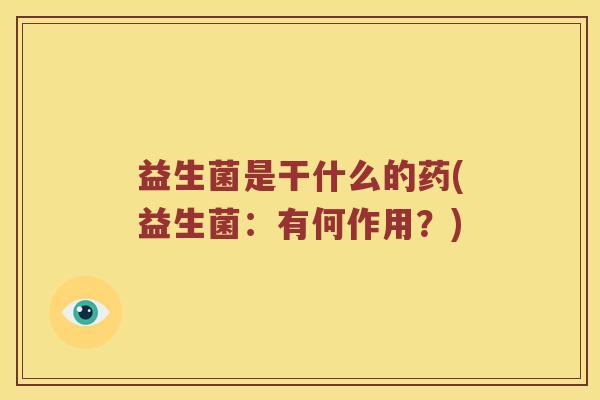 益生菌是干什么的药(益生菌：有何作用？)