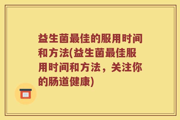 益生菌最佳的服用时间和方法(益生菌最佳服用时间和方法，关注你的肠道健康)