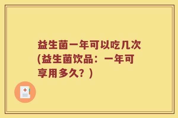 益生菌一年可以吃几次(益生菌饮品：一年可享用多久？)