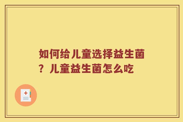 如何给儿童选择益生菌?儿童益生菌怎么吃 如何给儿童选择益生菌?儿童益生菌怎么吃