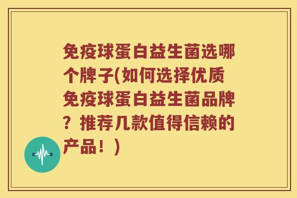 球蛋白益生菌选哪个牌子(如何选择优质球蛋白益生菌品牌？推荐几款值得信赖的产品！)