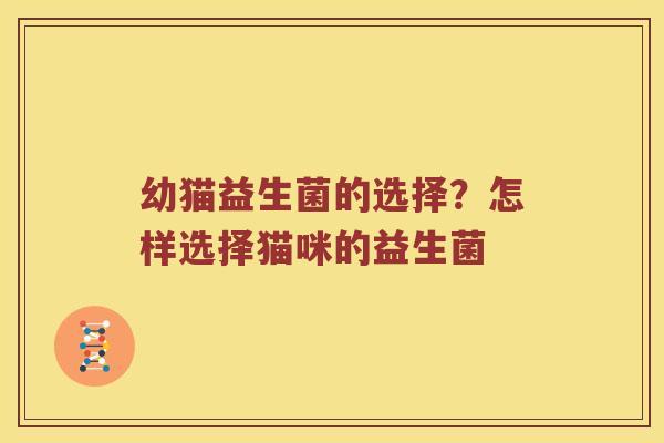 幼猫益生菌的选择?怎样选择猫咪的益生菌 幼猫益生菌的选择?怎样选择猫咪的益生菌