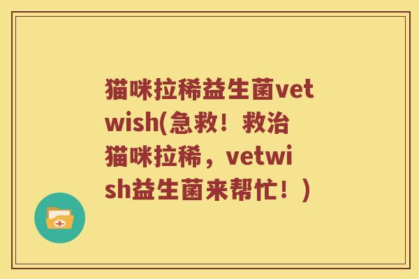 猫咪拉稀益生菌vetwish(急救！救猫咪拉稀，vetwish益生菌来帮忙！)
