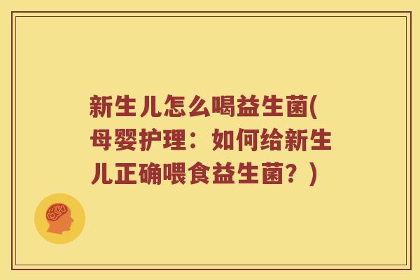 新生儿怎么喝益生菌(母婴护理：如何给新生儿正确喂食益生菌？)