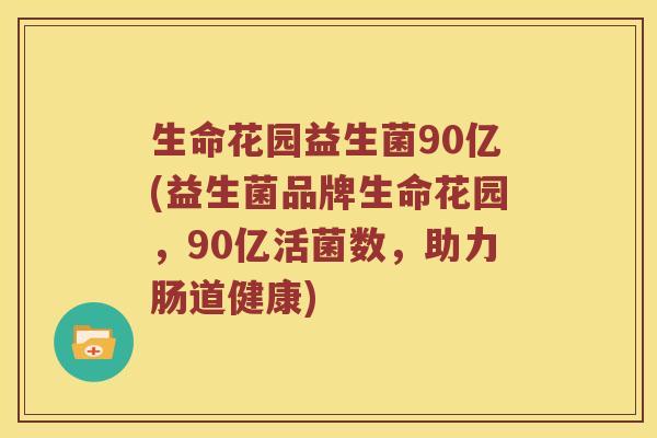 生命花园益生菌90亿(益生菌品牌生命花园,90亿活菌数,助力肠道健康) 生命花园益生菌90亿(益生菌品牌生命花园,90亿活菌数,助力肠道健康)