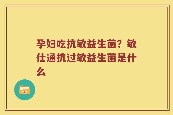 孕妇吃抗敏益生菌？敏仕通抗过敏益生菌是什么