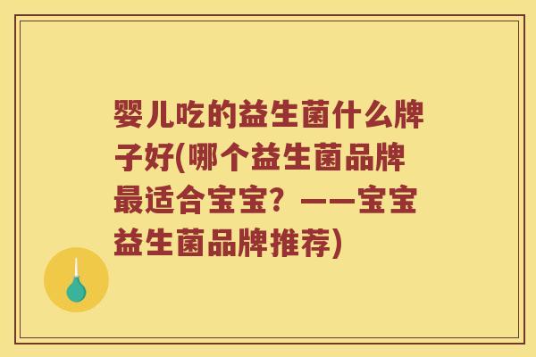 婴儿吃的益生菌什么牌子好(哪个益生菌品牌适合宝宝？——宝宝益生菌品牌推荐)