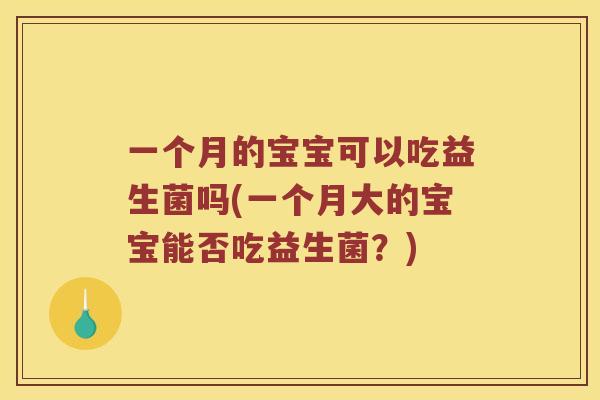 一个月的宝宝可以吃益生菌吗(一个月大的宝宝能否吃益生菌？)