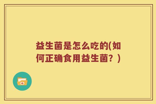 益生菌是怎么吃的(如何正确食用益生菌？)