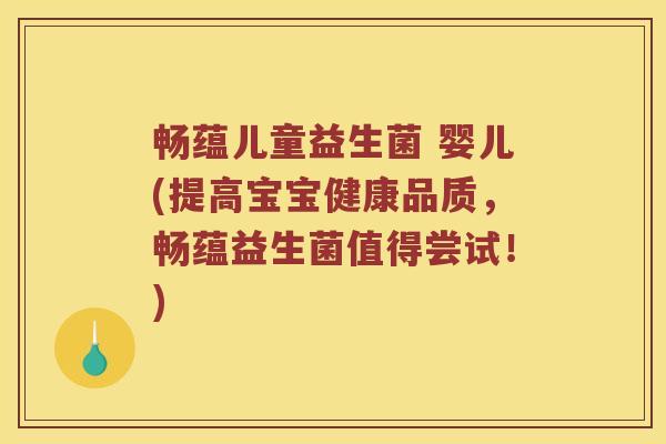 畅蕴儿童益生菌 婴儿(提高宝宝健康品质,畅蕴益生菌值得尝试!) 畅蕴儿童益生菌 婴儿(提高宝宝健康品质,畅蕴益生菌值得尝试!)