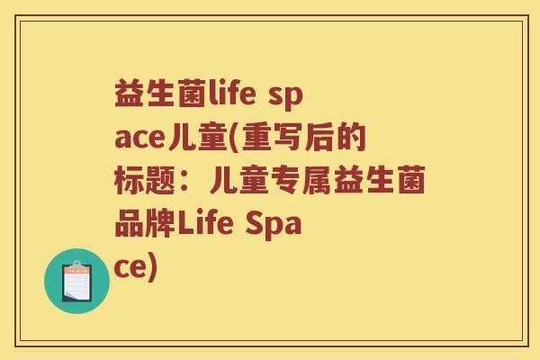 益生菌life space儿童(重写后的标题：儿童专属益生菌品牌Life Space)