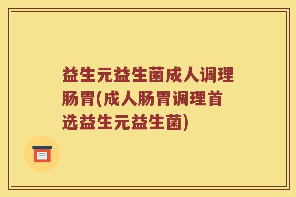 益生元益生菌成人调理肠胃(成人肠胃调理首选益生元益生菌)