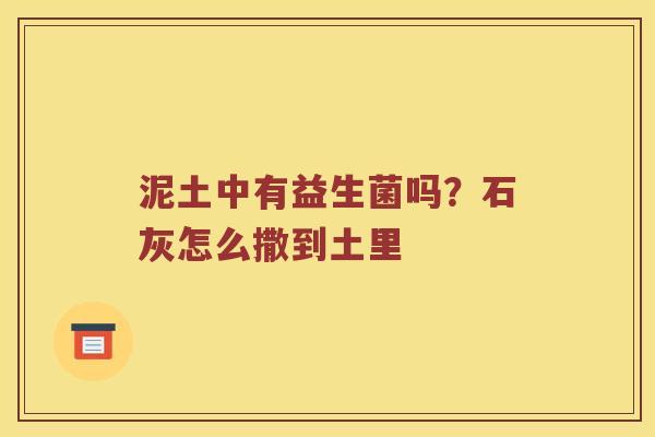 泥土中有益生菌吗？石灰怎么撒到土里