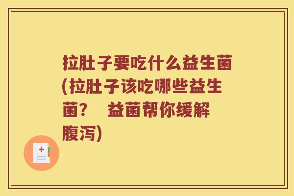 拉肚子要吃什么益生菌(拉肚子该吃哪些益生菌? 益菌帮你缓解) 拉肚子要吃什么益生菌(拉肚子该吃哪些益生菌? 益菌帮你缓解)