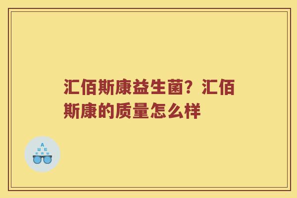 汇佰斯康益生菌？汇佰斯康的质量怎么样