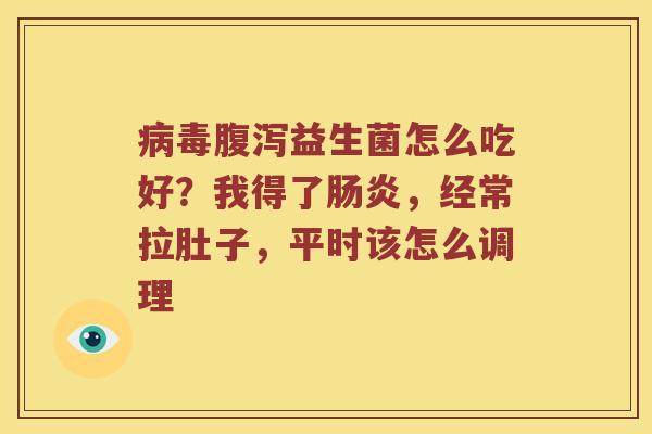 病毒腹泻益生菌怎么吃好？我得了肠炎，经常拉肚子，平时该怎么调理