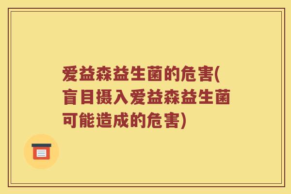 爱益森益生菌的危害(盲目摄入爱益森益生菌可能造成的危害)