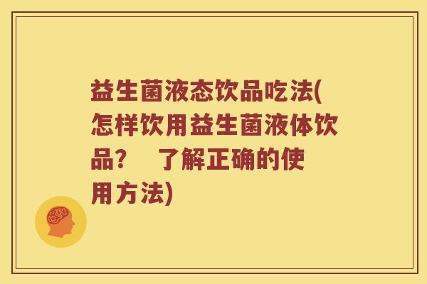 益生菌液态饮品吃法(怎样饮用益生菌液体饮品？  了解正确的使用方法)