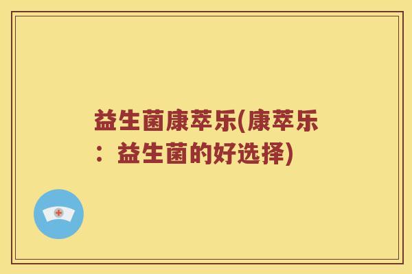 益生菌康萃乐(康萃乐：益生菌的好选择)