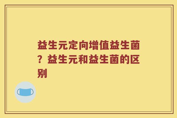 益生元定向增值益生菌？益生元和益生菌的区别