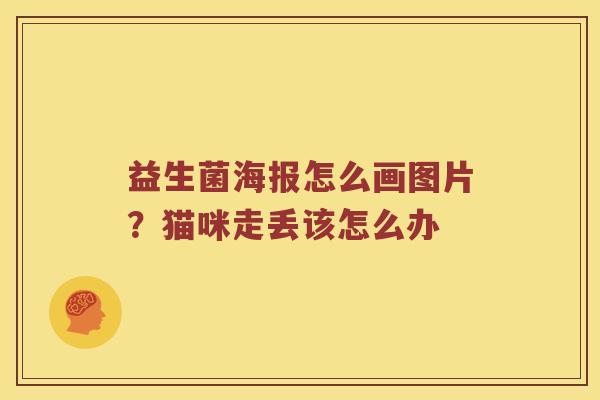 益生菌海报怎么画图片？猫咪走丢该怎么办