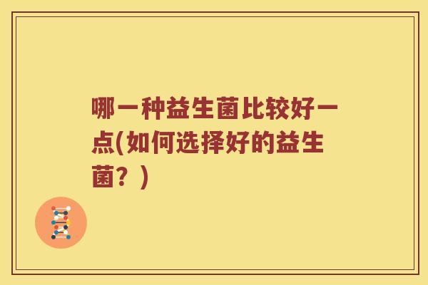 哪一种益生菌比较好一点(如何选择好的益生菌？)