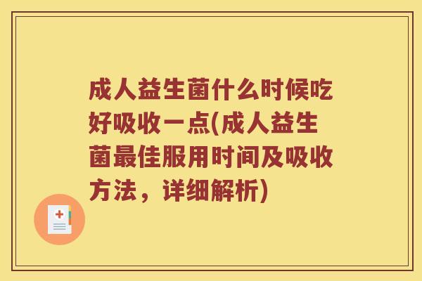 成人益生菌什么时候吃好吸收一点(成人益生菌最佳服用时间及吸收方法，详细解析)