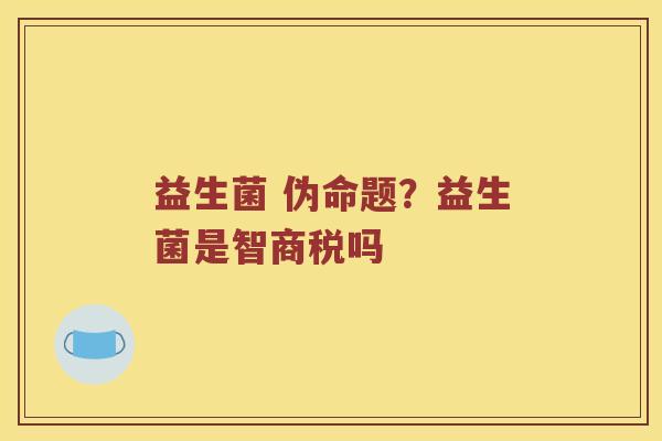 益生菌 伪命题？益生菌是智商税吗