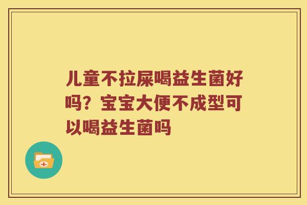 儿童不拉屎喝益生菌好吗？宝宝大便不成型可以喝益生菌吗