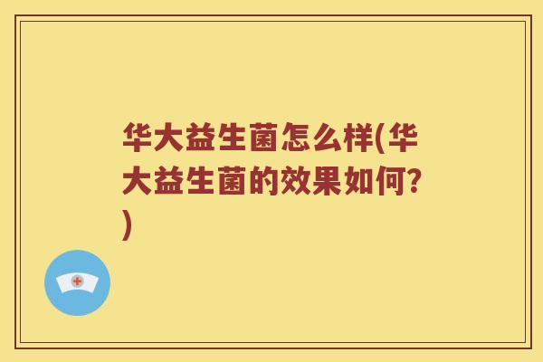 华大益生菌怎么样(华大益生菌的效果如何？)