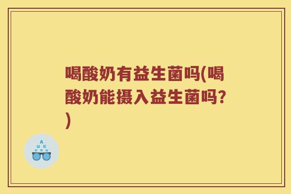 喝酸奶有益生菌吗(喝酸奶能摄入益生菌吗?) 喝酸奶有益生菌吗(喝酸奶能摄入益生菌吗?)