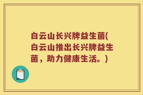 白云山长兴牌益生菌(白云山推出长兴牌益生菌,助力健康生活。) 白云山长兴牌益生菌(白云山推出长兴牌益生菌,助力健康生活。)