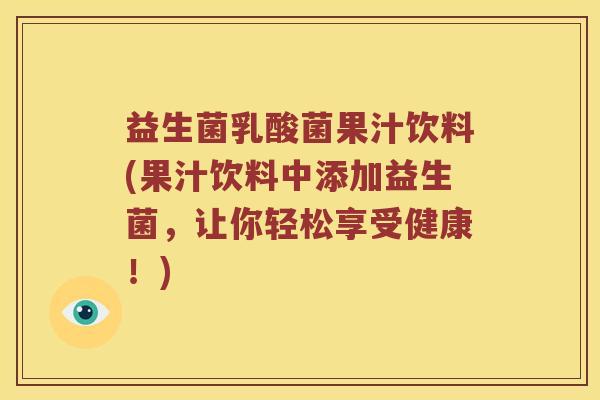 益生菌乳酸菌果汁饮料(果汁饮料中添加益生菌,让你轻松享受健康!) 益生菌乳酸菌果汁饮料(果汁饮料中添加益生菌,让你轻松享受健康!)