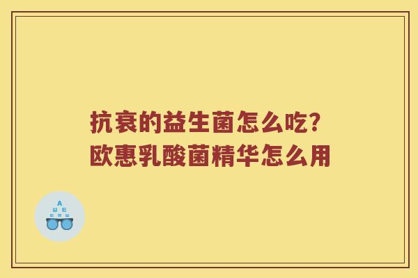 抗衰的益生菌怎么吃?欧惠乳酸菌精华怎么用 抗衰的益生菌怎么吃?欧惠乳酸菌精华怎么用