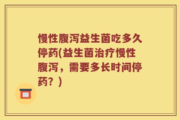 慢性益生菌吃多久停药(益生菌慢性，需要多长时间停药？)