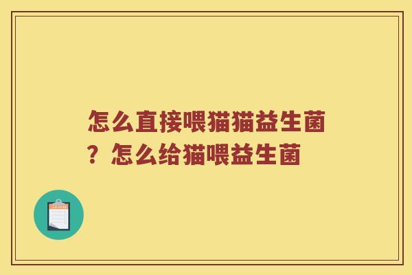 怎么直接喂猫猫益生菌？怎么给猫喂益生菌