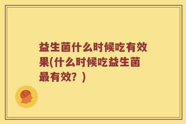 益生菌什么时候吃有效果(什么时候吃益生菌最有效？)