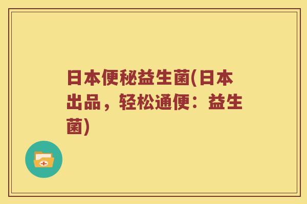 日本益生菌(日本出品,轻松通便:益生菌) 日本益生菌(日本出品,轻松通便:益生菌)