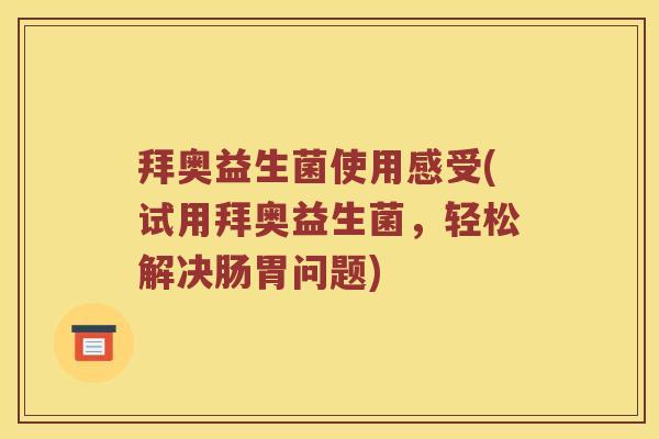 拜奥益生菌使用感受(试用拜奥益生菌,轻松解决肠胃问题) 拜奥益生菌使用感受(试用拜奥益生菌,轻松解决肠胃问题)