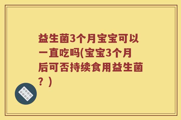 益生菌3个月宝宝可以一直吃吗(宝宝3个月后可否持续食用益生菌？)