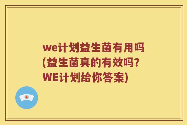 we计划益生菌有用吗(益生菌真的有效吗?WE计划给你答案) we计划益生菌有用吗(益生菌真的有效吗?WE计划给你答案)