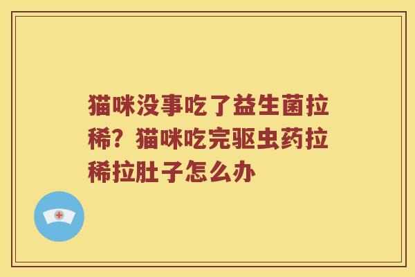 猫咪没事吃了益生菌拉稀？猫咪吃完驱虫药拉稀拉肚子怎么办