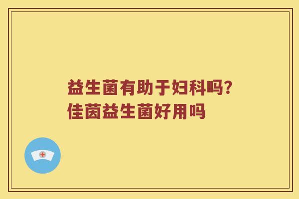 益生菌有助于妇科吗？佳茵益生菌好用吗