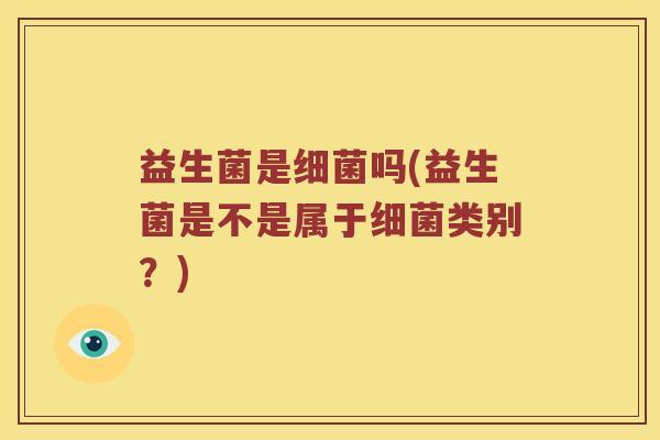 益生菌是吗(益生菌是不是属于类别？)