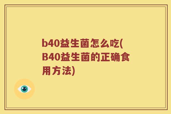 b40益生菌怎么吃(B40益生菌的正确食用方法)