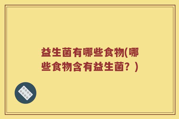 益生菌有哪些食物(哪些食物含有益生菌？)